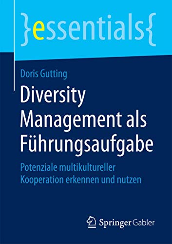 Diversity Management als Führungsaufgabe: Potenziale multikultureller Kooperation erkennen und nutzen (essentials)