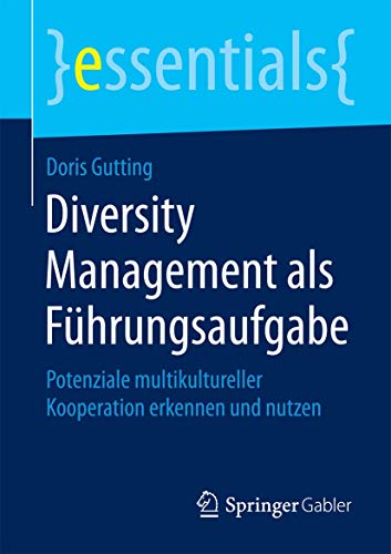 Diversity Management als Führungsaufgabe: Potenziale multikultureller Kooperation erkennen und nutzen (essentials) von Springer