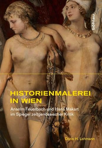 Historienmalerei in Wien: Anselm Feuerbach und Hans Makart im Spiegel zeitgenössischer Kritik (Studien zur Kunst, Band 11) von Bohlau Verlag