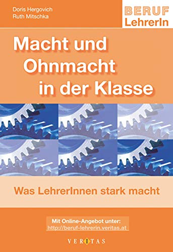 Beruf: LehrerIn: Macht und Ohnmacht in der Klasse - Was LehrerInnen stark macht von Veritas