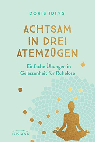 Achtsam in drei Atemzügen: Einfache Übungen in Gelassenheit für Ruhelose - Für Anfänger und Fortgeschrittene: Mit Meditation, Entspannung und Atemübungen schnell Resilienz entwickeln