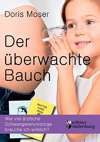 Der überwachte Bauch - Wie viel ärztliche Schwangerenvorsorge brauche ich wirklich? von Edition Riedenburg E.U.