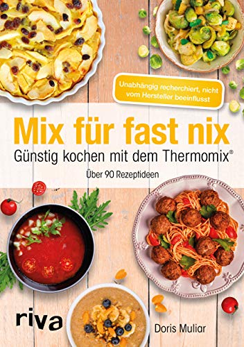 Mix für fast nix. Günstig kochen mit dem Thermomix®: Über 90 Rezeptideen