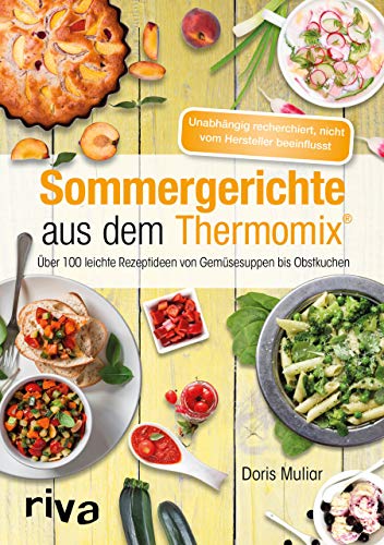 Sommergerichte aus dem Thermomix®: Über 100 leichte Rezeptideen von Gemüsesuppen bis Obstkuchen