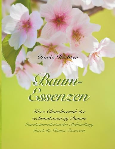 Baum-Essenzen: Kurz-Charakteristik der sechsundzwanzig Bäume und ganzheitsmedizinische Behandlung durch die Baum-Essenzen von Books on Demand GmbH