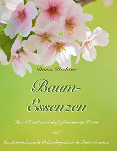 Baum-Essenzen: Kurz-Charakteristik der sechsundzwanzig Bäume und ganzheitsmedizinische Behandlung durch die Baum-Essenzen