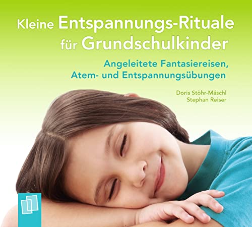 Kleine Entspannungs-Rituale für Grundschulkinder: Angeleitete Fantasiereisen, Atem- und Entspannungsübungen