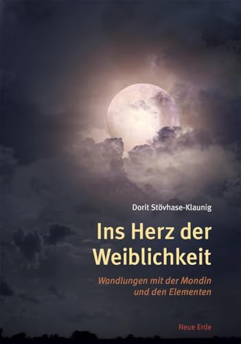 Ins Herz der Weiblichkeit: Wandlung mit der Mondin und den Elementen von Neue Erde GmbH