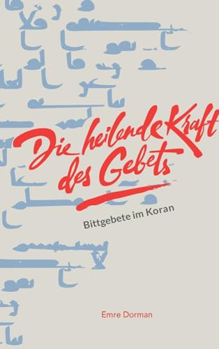 Die heilende Kraft des Gebets: Bittgebete im Koran von tredition