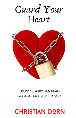 Guard Your Heart: Diary of a Broken Heart Rehabilitated and Restored
