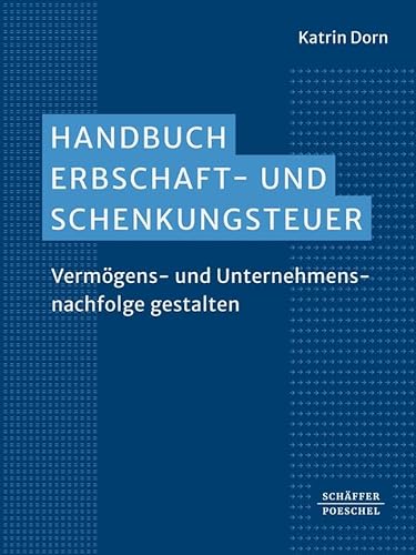 Handbuch Erbschaft- und Schenkungsteuer: Vermögens- und Unternehmensnachfolge gestalten. Umfassende praktische Erfahrungen der Autorin aus der Nachfolgeberatung von Schäffer-Poeschel