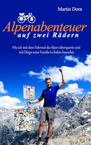 Alpenabenteuer auf zwei Rädern: Die humorvolle Erzählung einer Radreise: Wie ich mit dem Fahrrad die Alpen überquerte und mit Diego seine Familie in Italien besuchte