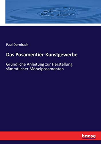 Das Posamentier-Kunstgewerbe: Gründliche Anleitung zur Herstellung sämmtlicher Möbelposamenten von Hansebooks