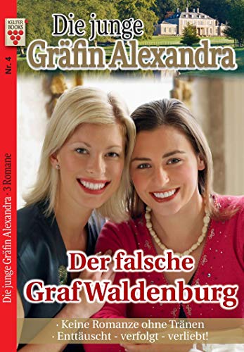 Die junge Gräfin Alexandra Nr. 4: Der falsche Graf Waldenburg / Keine Romanze ohne Tränen / Enttäuscht - verfolgt - verliebt!: Ein Kelter Books Adelsroman
