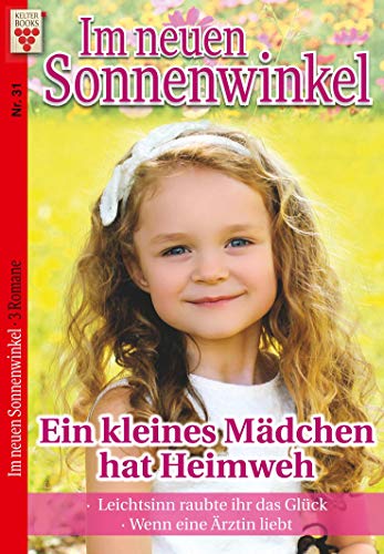 Im Sonnenwinkel Nr. 31: Ein kleines Mädchen hat Heimweh / Leichtsinn raubte ihr das Glück / Wenn eine Ärztin liebt: Ein Kelter Books Familienroman