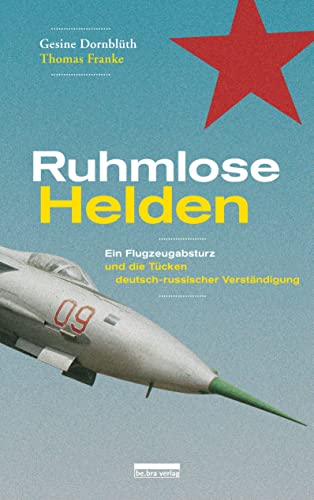 Ruhmlose Helden: Ein Flugzeugabsturz und die Tücken deutsch-russischer Verständigung von Bebra Verlag