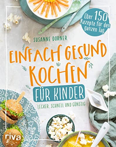 Einfach gesund kochen für Kinder: Lecker, schnell und günstig. Über 150 Rezepte für den ganzen Tag. Kinderkochbuch: Unkomplizierte Gerichte. Fleisch, Fisch, vegetarisch, vegan. Für die ganze Familie