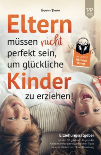 Eltern müssen nicht perfekt sein, um glückliche Kinder zu erziehen! Erziehungsratgeber mit den 10 goldenen Regeln der Kindererziehung. Mit zahlreichen Tipps für eine starke Eltern-Kind-Beziehung von positiverleben Publishing