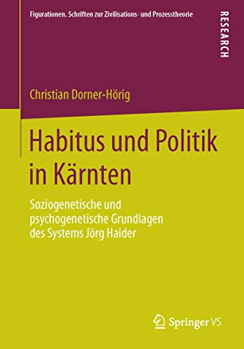 Habitus und Politik in Kärnten: Soziogenetische und psychogenetische Grundlagen des Systems Jörg Haider (Figurationen. Schriften zur Zivilisations- und Prozesstheorie, Band 9) von Springer VS