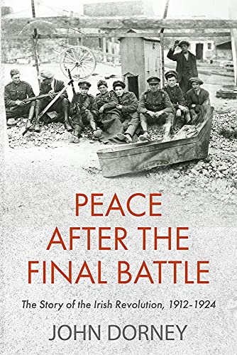 Peace After the Final Battle: The Story of the Irish Revolution, 1912-1924