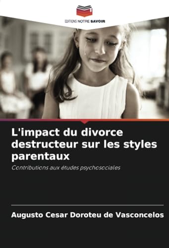 L'impact du divorce destructeur sur les styles parentaux: Contributions aux études psychosociales von Editions Notre Savoir