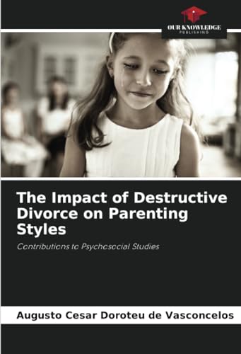 The Impact of Destructive Divorce on Parenting Styles: Contributions to Psychosocial Studies von Our Knowledge Publishing