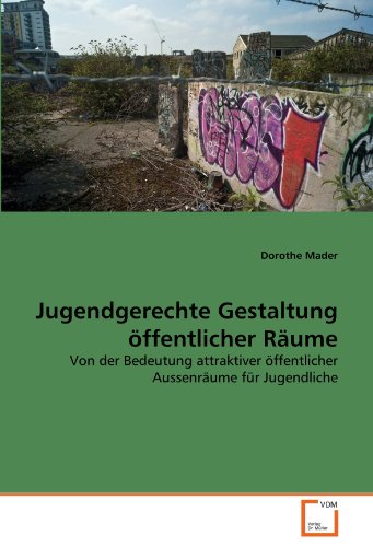 Jugendgerechte Gestaltung öffentlicher Räume: Von der Bedeutung attraktiver öffentlicher Aussenräume für Jugendliche von VDM Verlag Dr. Müller