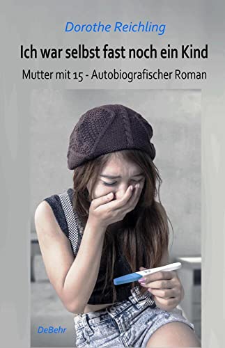 Ich war selbst fast noch ein Kind - Mutter mit 15 - Autobiografischer Roman von DeBehr, Verlag