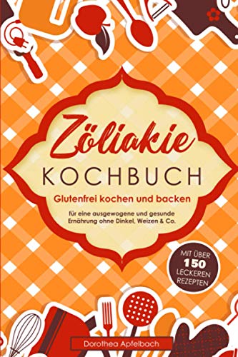 Zöliakie Kochbuch: Glutenfrei kochen und backen - mit über 150 leckeren Rezepten für eine ausgewogene und gesunde Ernährung ohne Dinkel, Weizen & Co. von Independently Published