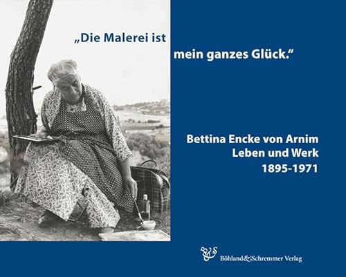 Die Malerei ist mein ganzes Glück; Bettina Encke von Arnim: Leben und Werk 1895-1971 von Böhland & Schremmer Verlag