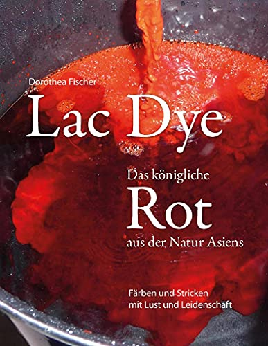 Lac Dye - Das königliche Rot aus der Natur Asiens: Färben und Stricken mit Lust und Leidenschaft von Books on Demand GmbH