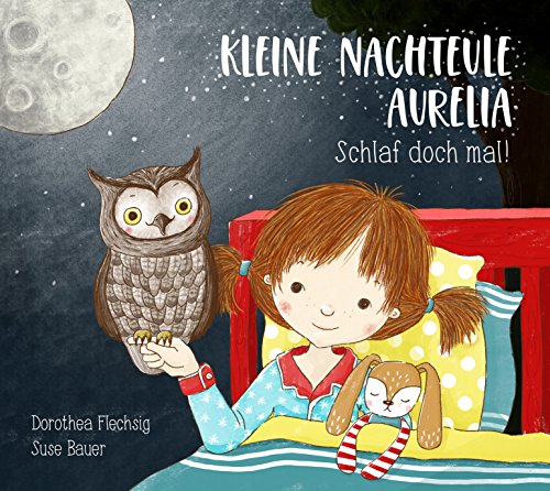 Kleine Nachteule Aurelia. Schlaf doch mal!: Schönes Gute Nacht-Buch über ein Kind, das nicht schlafen will. Für Kinder zwischen 2 und 6. Zum Vorlesen und Anschauen.