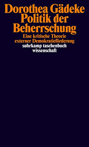 Politik der Beherrschung: Eine kritische Theorie externer Demokratieförderung (suhrkamp taschenbuch wissenschaft)