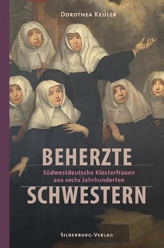 Beherzte Schwestern: Südwestdeutsche Klosterfrauen aus sechs Jahrhunderten