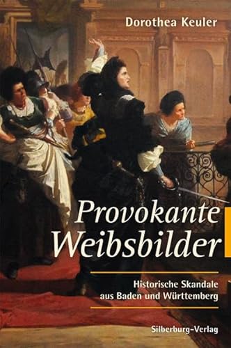 Provokante Weibsbilder: Historische Skandale aus Baden und Württemberg von Silberburg