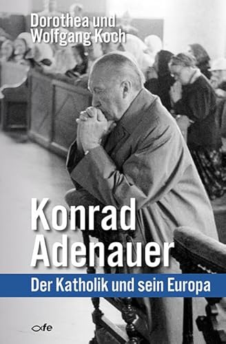 Konrad Adenauer: Der Katholik und sein Europa