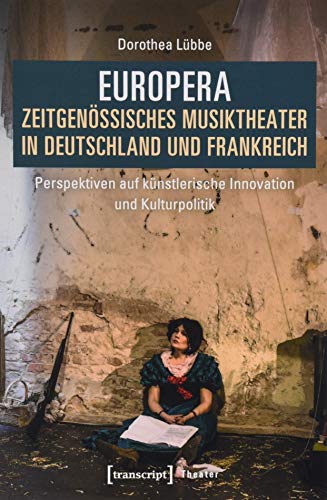 Europera. Zeitgenössisches Musiktheater in Deutschland und Frankreich: Perspektiven auf künstlerische Innovation und Kulturpolitik