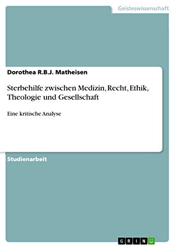 Sterbehilfe zwischen Medizin, Recht, Ethik, Theologie und Gesellschaft: Eine kritische Analyse