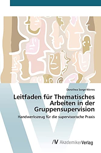 Leitfaden für Thematisches Arbeiten in der Gruppensupervision: Handwerkszeug für die supervisorische Praxis Leitfaden für Thematisches Arbeiten in der Gruppensupervision: Handwerkszeug für die supervisorische Praxis