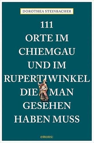 111 Orte im Chiemgau und im Rupertiwinkel, die man gesehen haben muss 111 Orte im Chiemgau und im Rupertiwinkel, die man gesehen haben muss