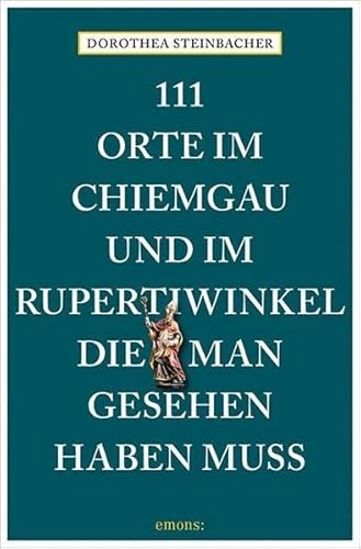 111 Orte im Chiemgau und im Rupertiwinkel, die man gesehen haben muss