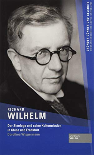 Richard Wilhelm: Der Sinologe und seine Kulturmission in China und Frankfurt von Societaets Verlag