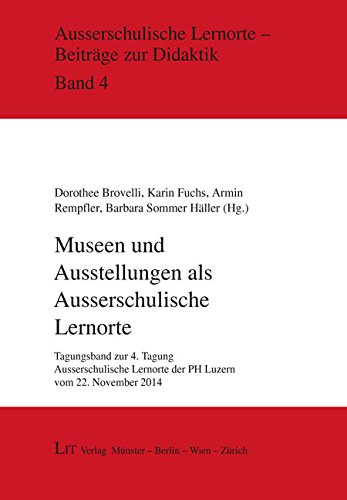 Museen und Ausstellungen als ausserschulische Lernorte: Tagungsband zur 4. Tagung Ausserschulische Lernorte der PH Luzern vom 22. November 2014