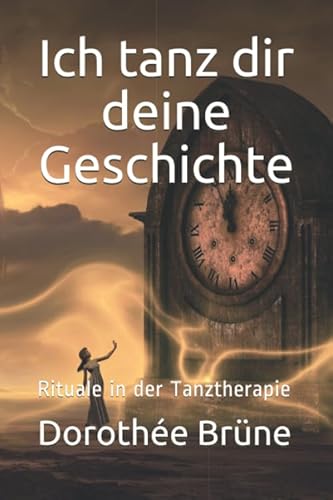 Ich tanz dir deine Geschichte: Rituale in der Tanztherapie