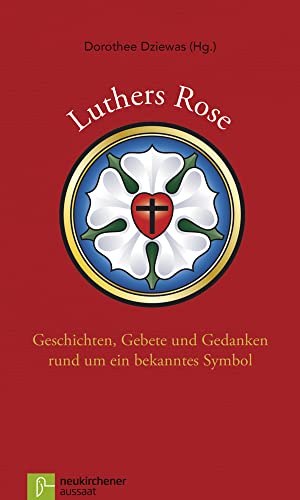 Luthers Rose: Geschichten, Gebete und Gedanken rund um ein bekanntes Symbol von NEUKIRCHENER AUSSAAT