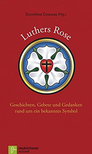 Luthers Rose: Geschichten, Gebete und Gedanken rund um ein bekanntes Symbol