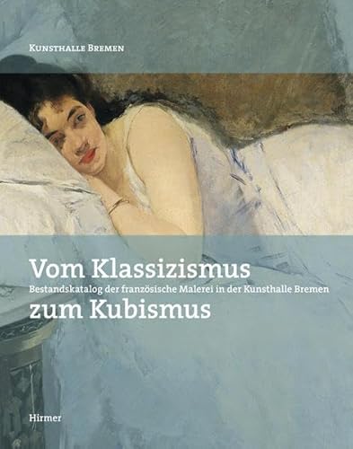 Vom Klassizismus zum Kubismus: Bestandskatalog der französischen Malerei in der Kunsthalle Bremen