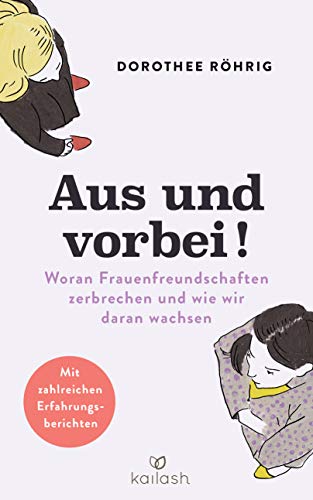 Aus und vorbei: Woran Frauenfreundschaften zerbrechen und wie wir daran wachsen - Mit zahlreichen Erfahrungsberichten von Kailash