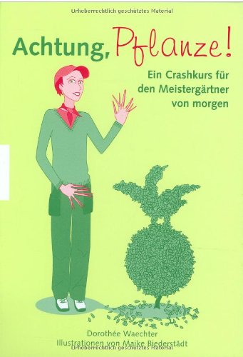 Achtung, Pflanze!: Ein Crashkurs für den Meistergärtner von morgen