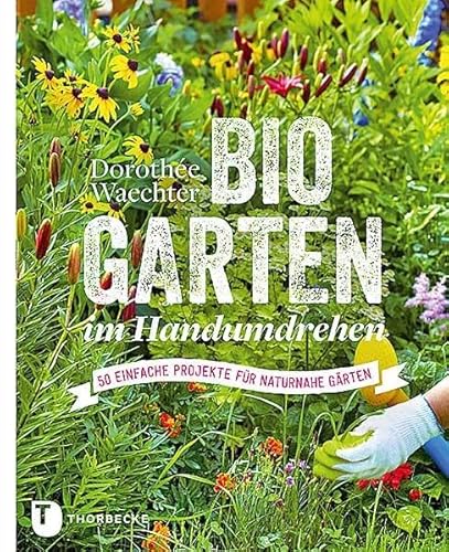 Biogärten im Handumdrehen - 50 einfache Projekte für naturnahe Gärten